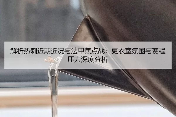 解析热刺近期近况与法甲焦点战：更衣室氛围与赛程压力深度分析
