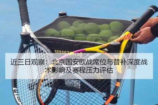 近三日观察：北京国安欧战席位与替补深度战术影响及赛程压力评估