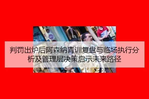 pan-fa-chu-lu-hou-a-sen-na-qing-xun-fu-pan-yu-lin-chang-zhi-xing-fen-xi-ji-guan-li-ceng-jue-ce-qi-shi-wei-lai-lu-jing-2-350.jpg