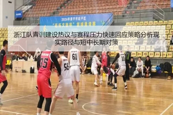 浙江队青训建设热议与赛程压力快速回应策略分析现实路径与短中长期对策