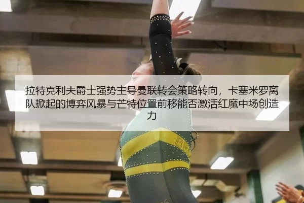 拉特克利夫爵士强势主导曼联转会策略转向，卡塞米罗离队掀起的博弈风暴与芒特位置前移能否激活红魔中场创造力